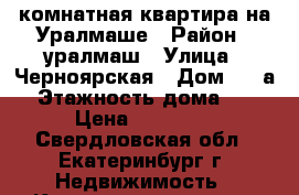 2 комнатная квартира на Уралмаше › Район ­ уралмаш › Улица ­ Черноярская › Дом ­ 28а › Этажность дома ­ 3 › Цена ­ 15 000 - Свердловская обл., Екатеринбург г. Недвижимость » Квартиры аренда   . Свердловская обл.